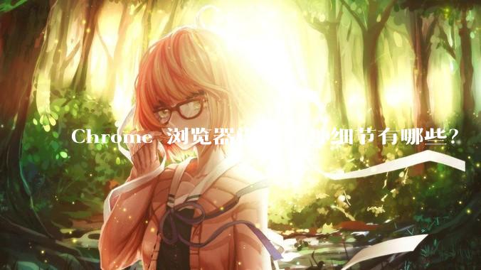 Chrome 浏览器设计的神细节有哪些？