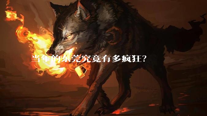 当年的东莞究竟有多疯狂？