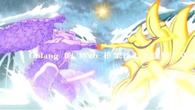 Golang 的 Web 框架该怎么选择？Web 开发又该怎样学？