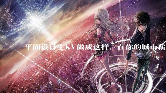 平面设计主KV做成这样，在你的城市薪资一般多少？