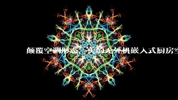 颠覆空调形态，美的无外机嵌入式厨房空调新品是黑科技还是噱头？