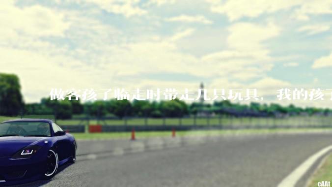 做客孩子临走时带走几只玩具，我的孩子抗拒并一直哭，要怎么开导？