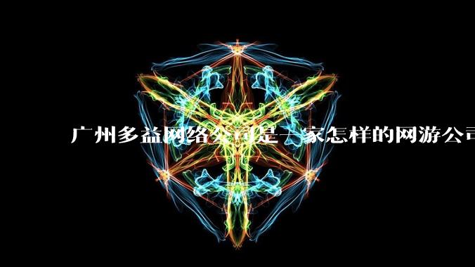 广州多益网络公司是一家怎样的网游公司？