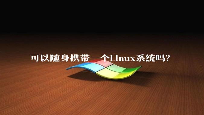 可以随身携带一个Linux系统吗？