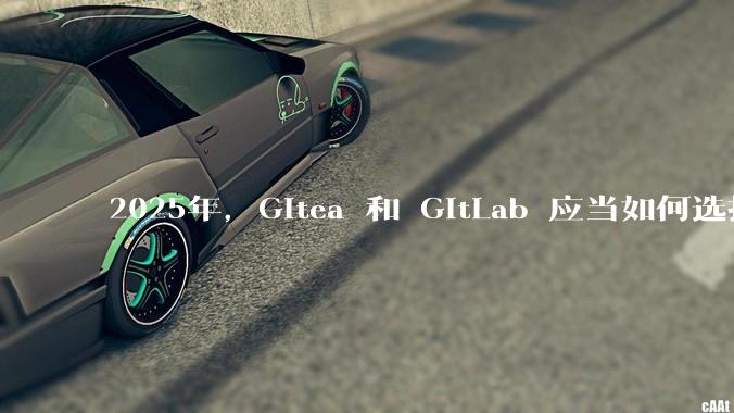 2025年，Gitea 和 GitLab 应当如何选择？