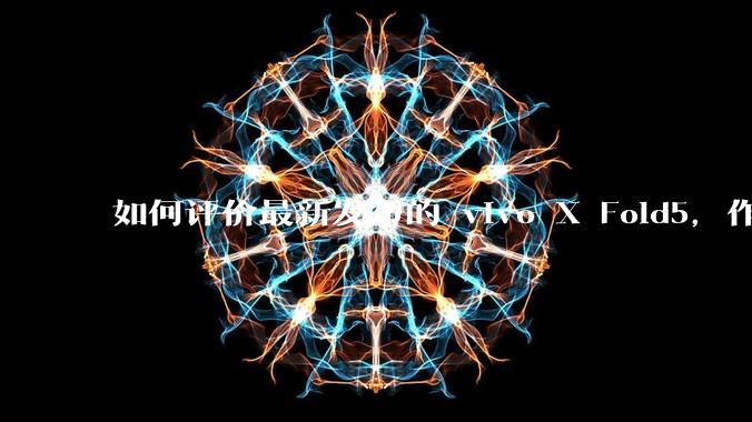 如何评价最新发布的 vivo X Fold5，作为首款「三防」折叠屏手机，都有哪些亮点值得关注？