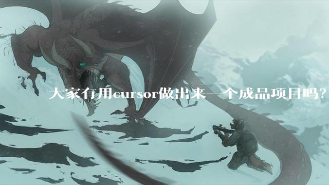 大家有用cursor做出来一个成品项目吗？