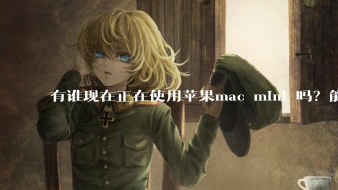 有谁现在正在使用苹果mac mini 吗？能分享一下使用感受不？