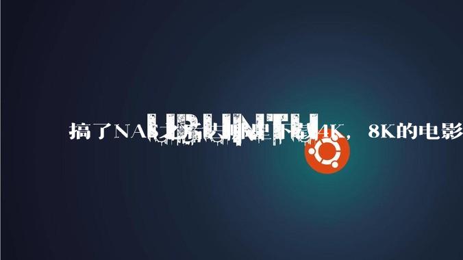 搞了NAS之后去哪里下载4K，8K的电影？
