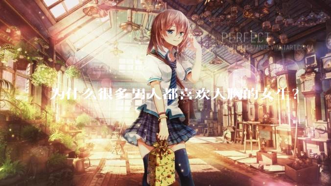 为什么很多男人都喜欢大胸的女生？