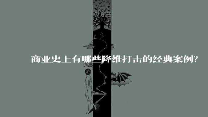 商业史上有哪些降维打击的经典案例？