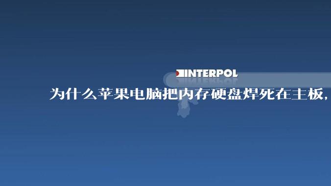 为什么苹果电脑把内存硬盘焊死在主板，还订制了不通用的内存硬盘接口？