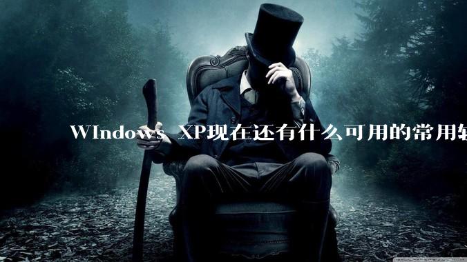 Windows XP现在还有什么可用的常用软件吗？
