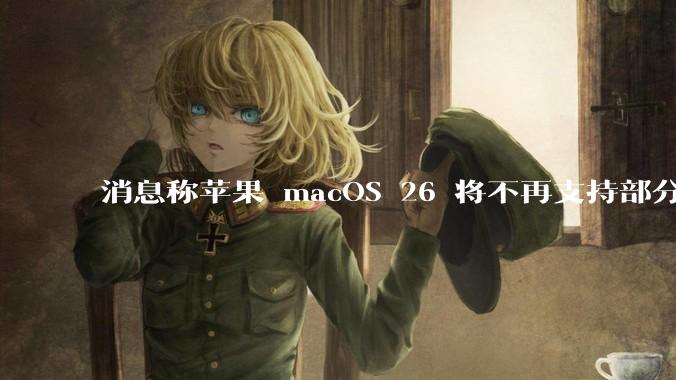 消息称苹果 macOS 26 将不再支持部分旧款英特尔 CPU 机型，这背后原因有哪些？