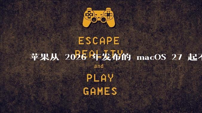 苹果从 2026 年发布的 macOS 27 起不再兼容任何 Intel Macs，这背后原因有哪些？