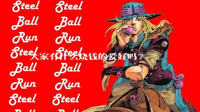 大家有什么烧钱的爱好吗?