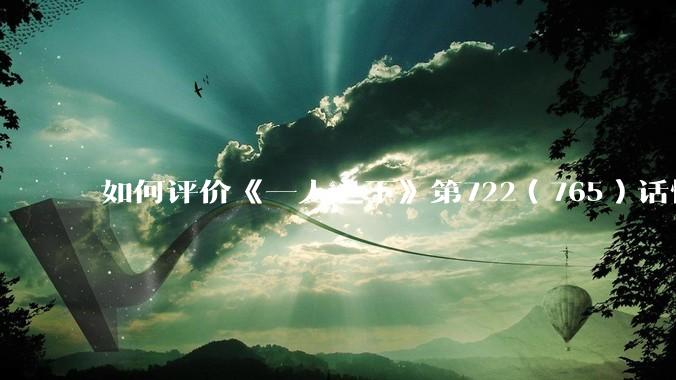 如何评价《一人之下》第722（765）话情报？