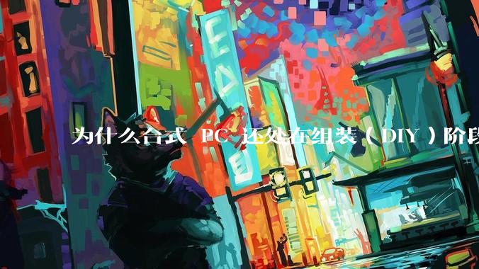 为什么台式 PC 还处在组装（DIY）阶段？