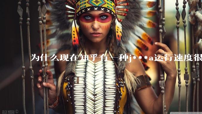 为什么现在知乎有一种j***a运行速度很慢，很吃***的论调？