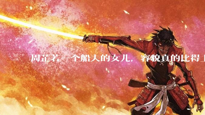 周芷若一个船夫的女儿，容貌真的比得上皇家女子吗？