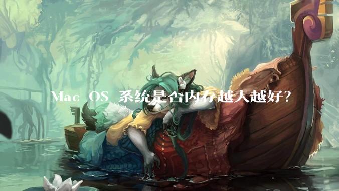 Mac OS 系统是否内存越大越好？