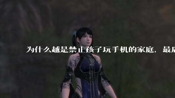 为什么越是禁止孩子玩手机的家庭，最后养出的网瘾少年越多？