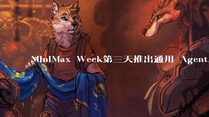 MiniMax Week第三天推出通用 Agent，体验如何？对行业会带来哪些影响？