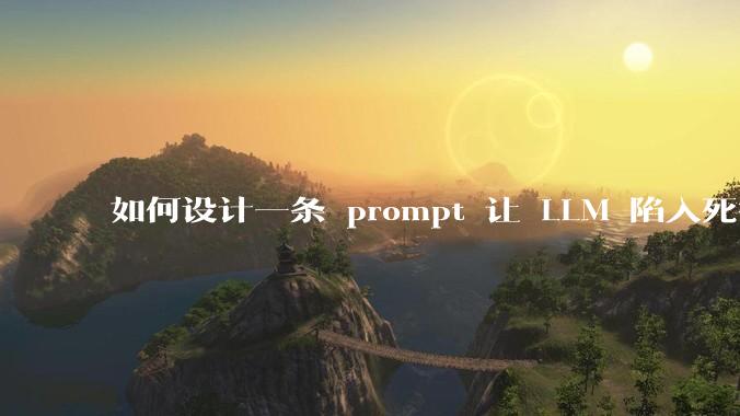 如何设计一条 prompt 让 LLM 陷入死循环?