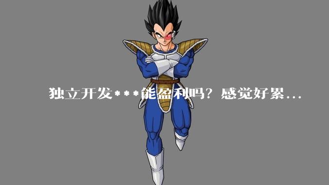 独立开发***能盈利吗？感觉好累...