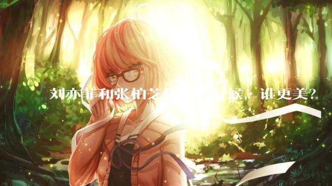 刘亦菲和张柏芝年轻的时候，谁更美？