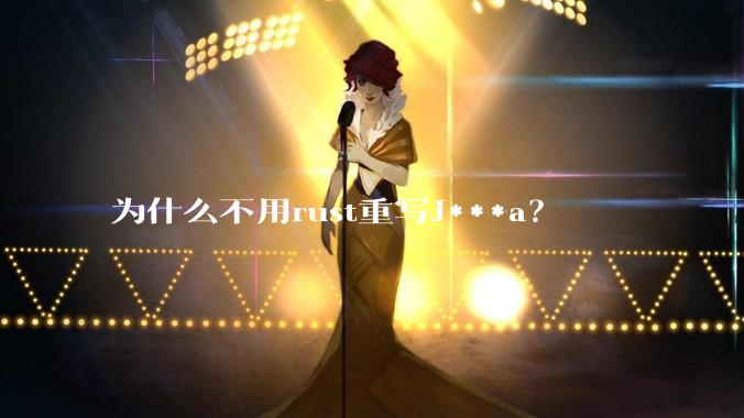 为什么不用rust重写J***a？