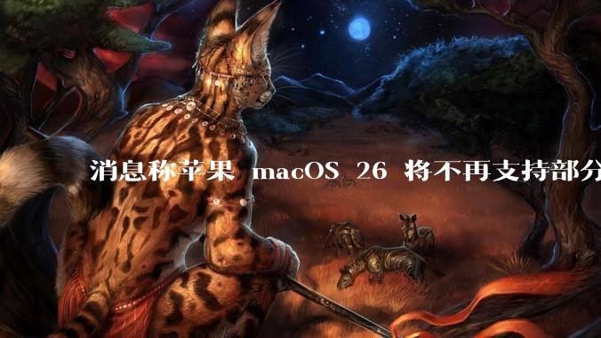 消息称苹果 macOS 26 将不再支持部分旧款英特尔 CPU 机型，这背后原因有哪些？