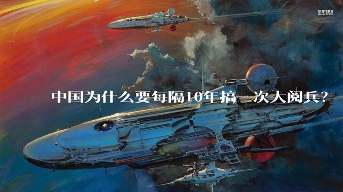 中国为什么要每隔10年搞一次大阅兵？