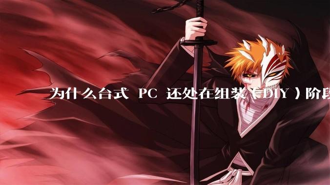 为什么台式 PC 还处在组装（DIY）阶段？