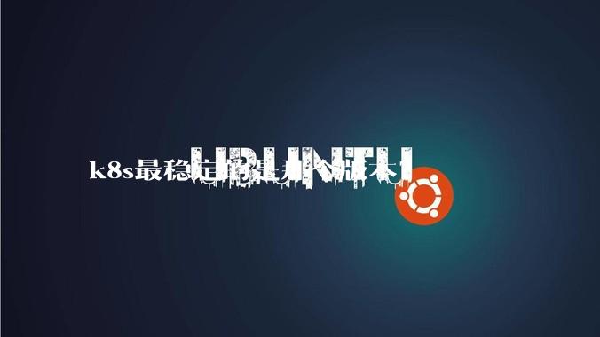 k8s最稳定的是那个版本？