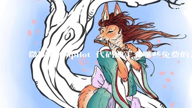 微软的 copilot 代码助手有哪些免费的开源平替？