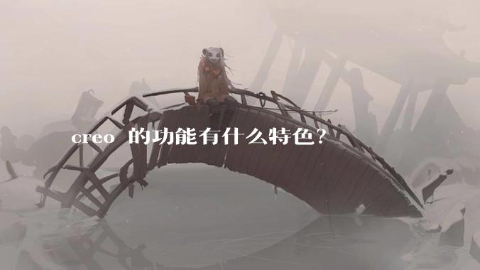 creo 的功能有什么特色？