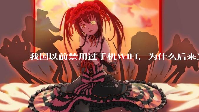 我国以前禁用过手机WIFI，为什么后来又允许了？