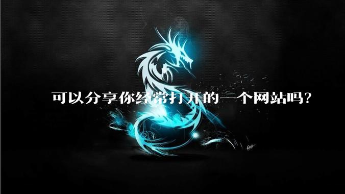 可以分享你经常打开的一个网站吗？