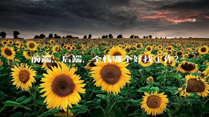 前端，后端，全栈哪个好找工作？