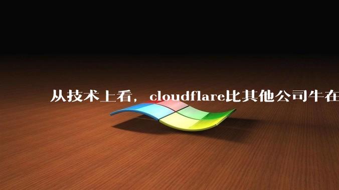 从技术上看，cloudflare比其他公司牛在哪儿？