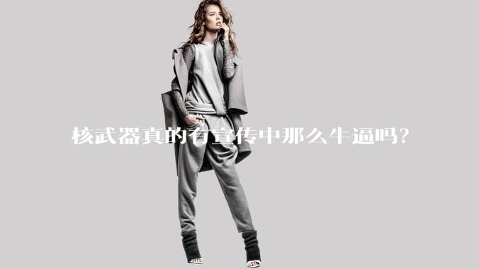 核武器真的有宣传中那么牛逼吗？