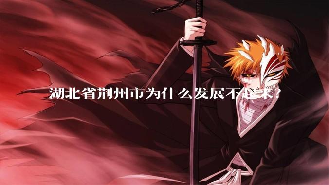 湖北省荆州市为什么发展不起来？