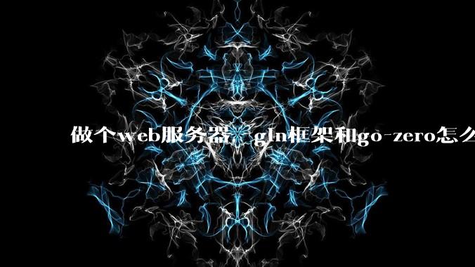 做个web服务器，gin框架和go-zero怎么选？