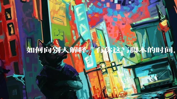 如何向别人解释“有你这写脚本的时间，我早就一个一个做完了”？