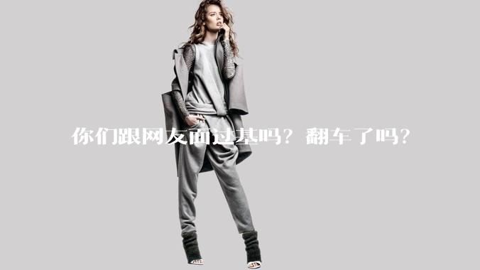 你们跟网友面过基吗？翻车了吗？
