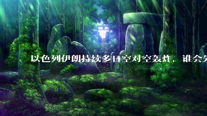 以色列伊朗持续多日空对空轰炸，谁会先撑不住？双方的***还能支撑多久？还有哪些「杀手锏」没投入战场？