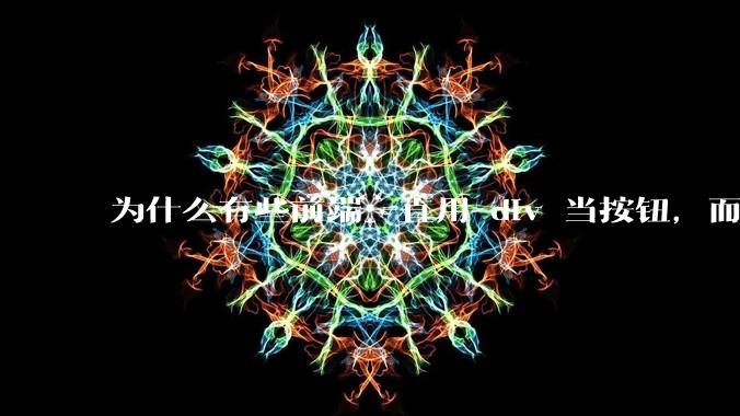 为什么有些前端一直用 div 当按钮，而不是用 button？