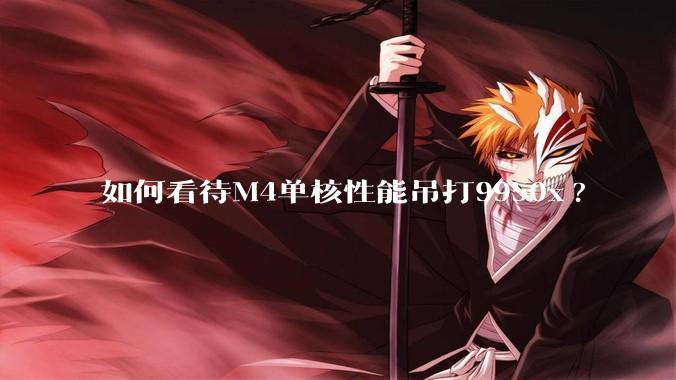 如何看待M4单核性能吊打9950x?