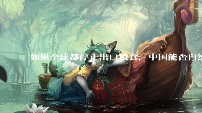 如果全球都停止出口粮食，中国能否自给自足？